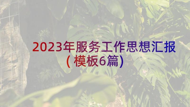 2023年服务工作思想汇报(模板6篇)