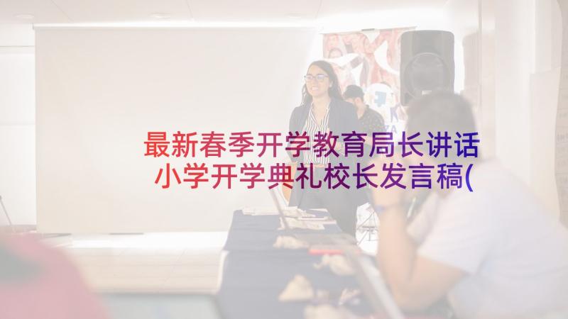 最新春季开学教育局长讲话 小学开学典礼校长发言稿(优秀7篇)