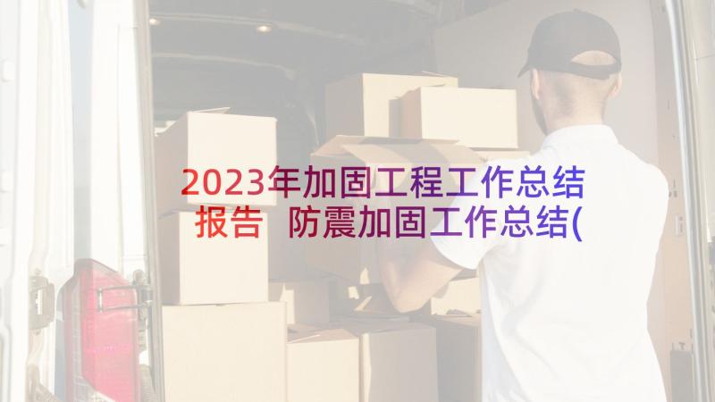 2023年加固工程工作总结报告 防震加固工作总结(汇总9篇)