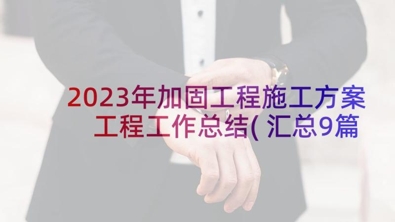 2023年加固工程施工方案 工程工作总结(汇总9篇)