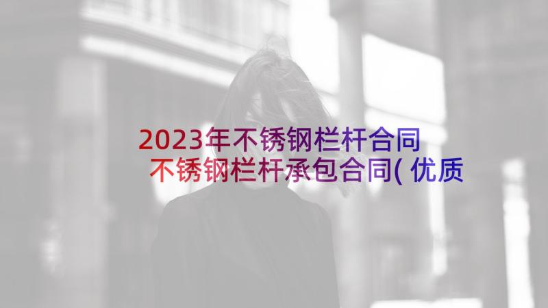 2023年不锈钢栏杆合同 不锈钢栏杆承包合同(优质5篇)