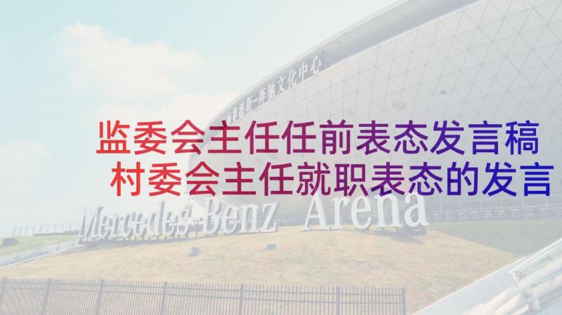 监委会主任任前表态发言稿 村委会主任就职表态的发言稿(模板5篇)