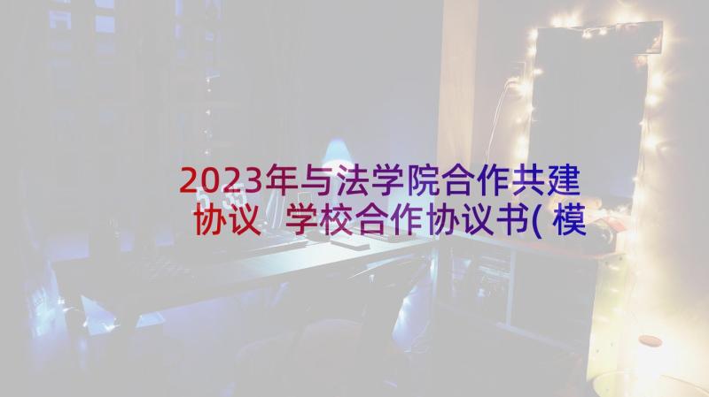 2023年与法学院合作共建协议 学校合作协议书(模板8篇)