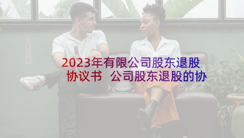 2023年有限公司股东退股协议书 公司股东退股的协议书(汇总5篇)