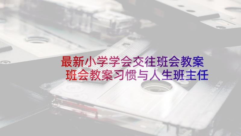 最新小学学会交往班会教案 班会教案习惯与人生班主任工作计划(实用5篇)