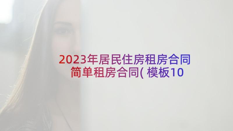 2023年居民住房租房合同 简单租房合同(模板10篇)