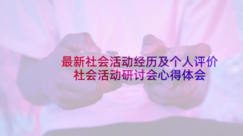 最新社会活动经历及个人评价 社会活动研讨会心得体会(精选7篇)