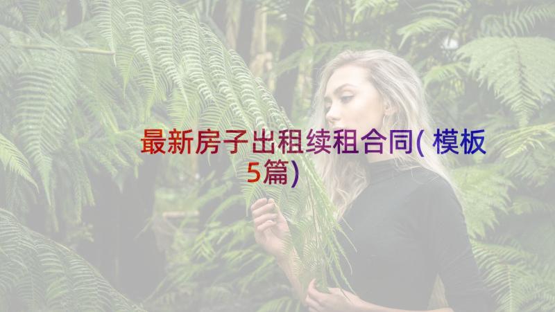 最新房子出租续租合同(模板5篇)