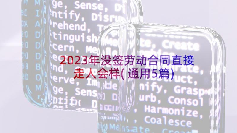 2023年没签劳动合同直接走人会样(通用5篇)