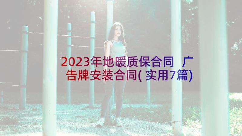 2023年地暖质保合同 广告牌安装合同(实用7篇)