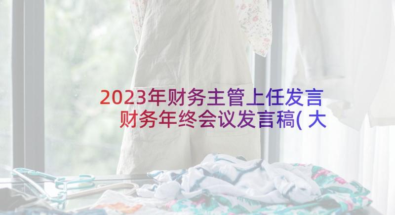 2023年财务主管上任发言 财务年终会议发言稿(大全5篇)