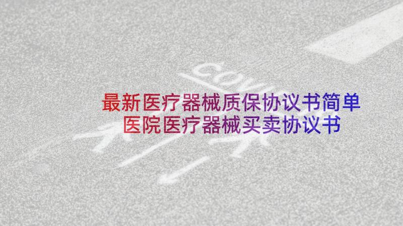 最新医疗器械质保协议书简单 医院医疗器械买卖协议书(汇总5篇)