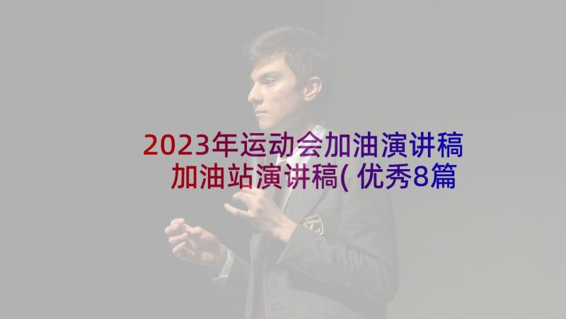 2023年运动会加油演讲稿 加油站演讲稿(优秀8篇)