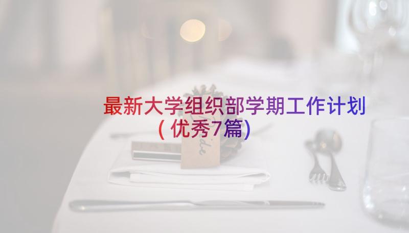 最新大学组织部学期工作计划(优秀7篇)