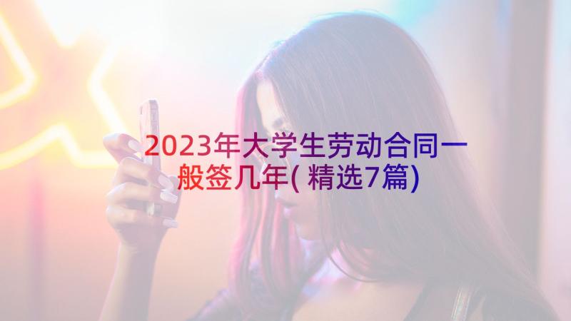 2023年大学生劳动合同一般签几年(精选7篇)