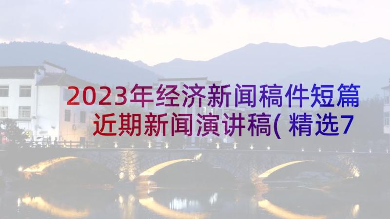 2023年经济新闻稿件短篇 近期新闻演讲稿(精选7篇)