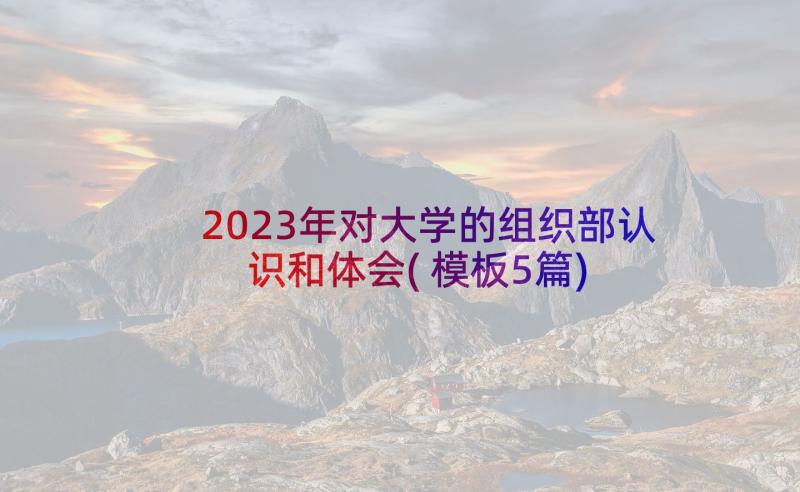 2023年对大学的组织部认识和体会(模板5篇)