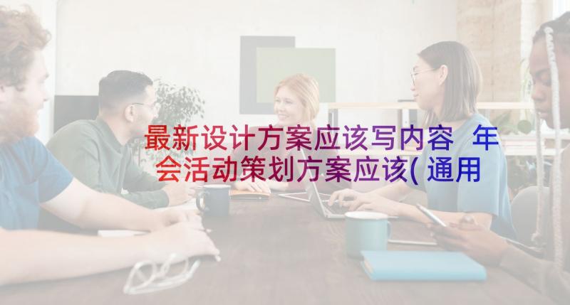 最新设计方案应该写内容 年会活动策划方案应该(通用5篇)