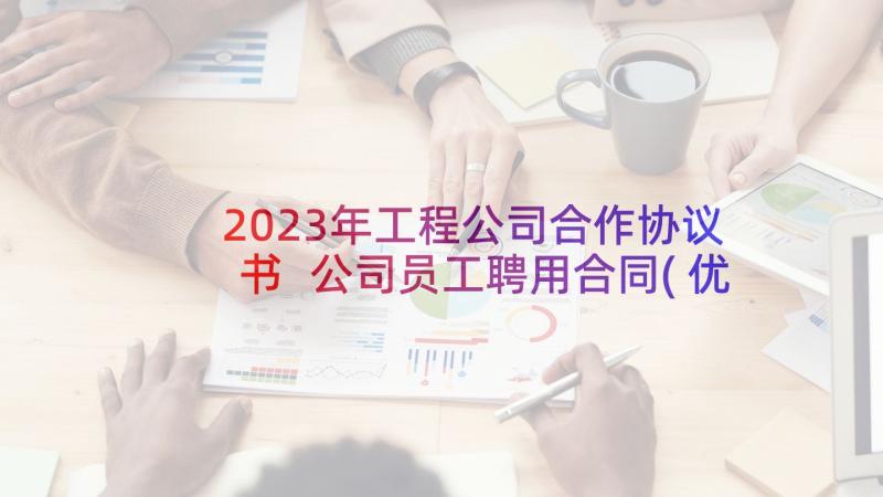 2023年工程公司合作协议书 公司员工聘用合同(优秀9篇)