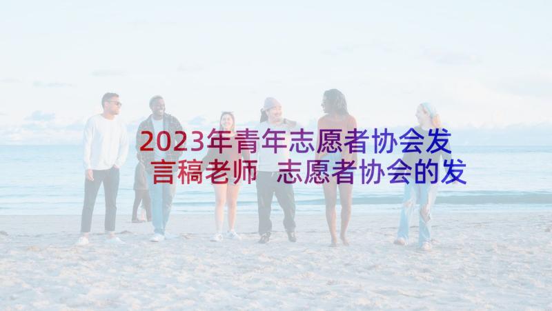 2023年青年志愿者协会发言稿老师 志愿者协会的发言稿(精选5篇)