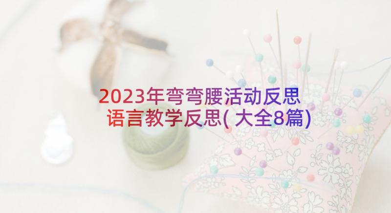 2023年弯弯腰活动反思 语言教学反思(大全8篇)