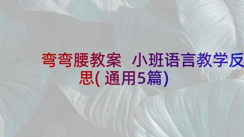 弯弯腰教案 小班语言教学反思(通用5篇)