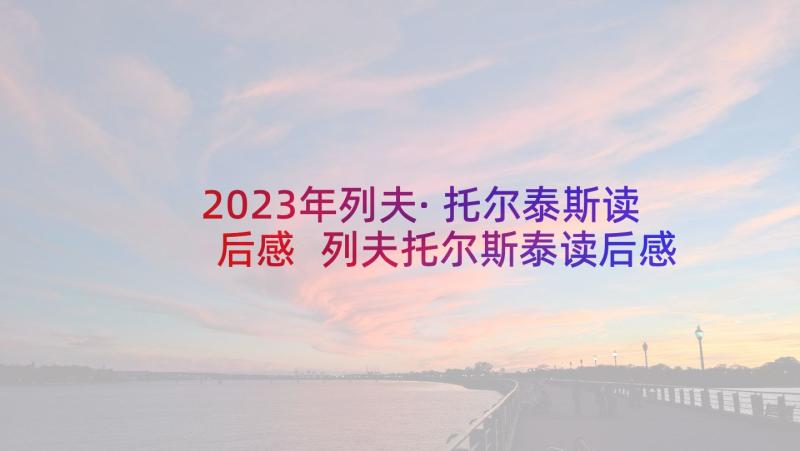 2023年列夫·托尔泰斯读后感 列夫托尔斯泰读后感(大全5篇)