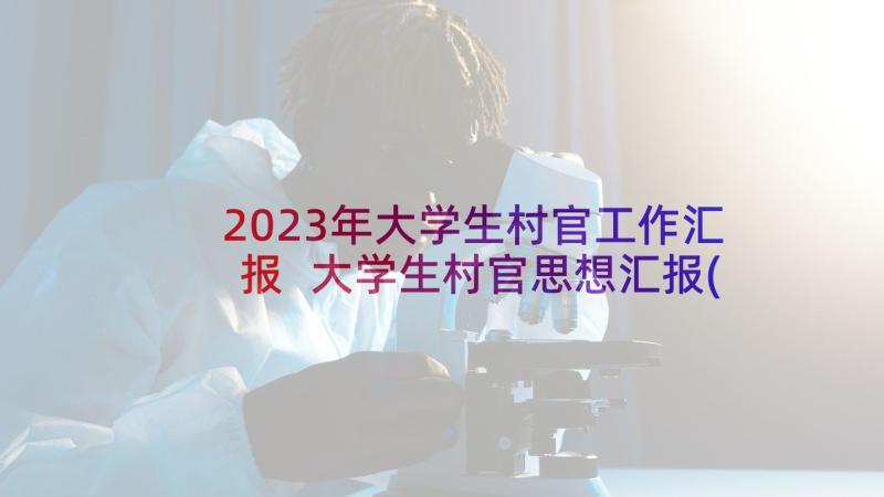 2023年大学生村官工作汇报 大学生村官思想汇报(汇总8篇)