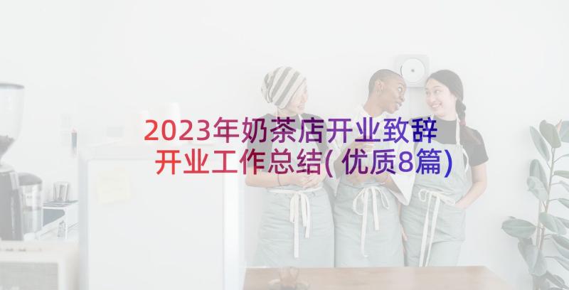 2023年奶茶店开业致辞 开业工作总结(优质8篇)