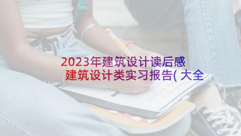 2023年建筑设计读后感 建筑设计类实习报告(大全5篇)