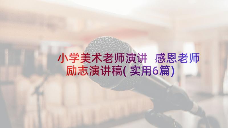 小学美术老师演讲 感恩老师励志演讲稿(实用6篇)