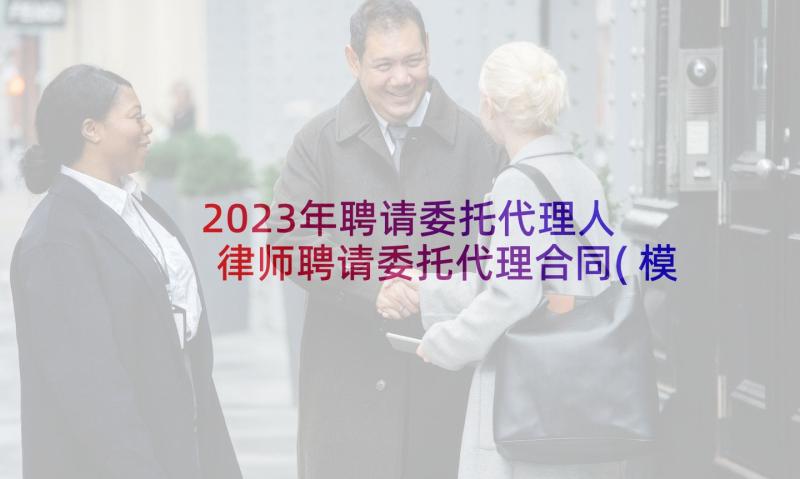 2023年聘请委托代理人 律师聘请委托代理合同(模板5篇)