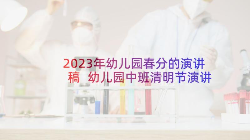 2023年幼儿园春分的演讲稿 幼儿园中班清明节演讲稿(汇总6篇)