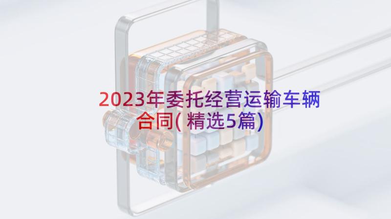2023年委托经营运输车辆合同(精选5篇)