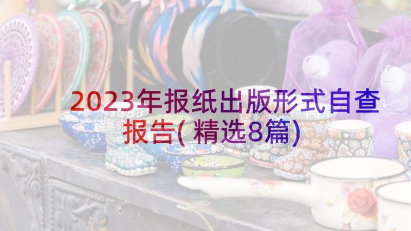 2023年报纸出版形式自查报告(精选8篇)