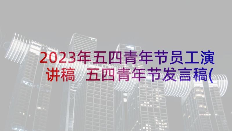 2023年五四青年节员工演讲稿 五四青年节发言稿(优质9篇)