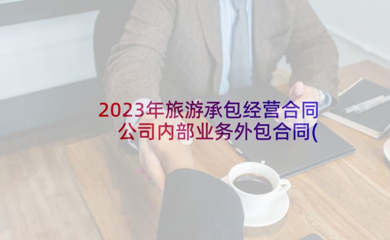 2023年旅游承包经营合同 公司内部业务外包合同(优质9篇)