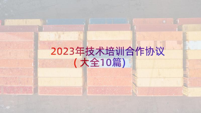 2023年技术培训合作协议(大全10篇)