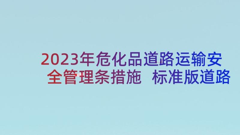 2023年危化品道路运输安全管理条措施 标准版道路货物运输合同(优秀8篇)