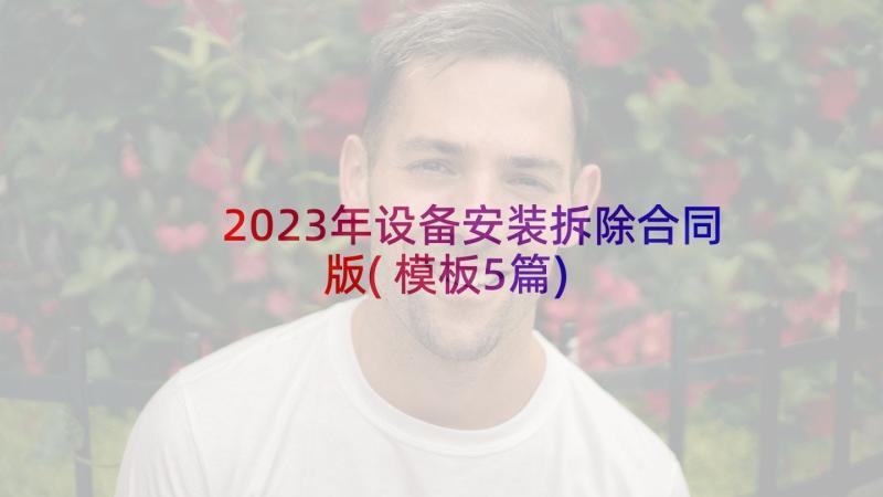 2023年设备安装拆除合同版(模板5篇)