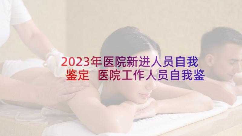 2023年医院新进人员自我鉴定 医院工作人员自我鉴定(通用5篇)