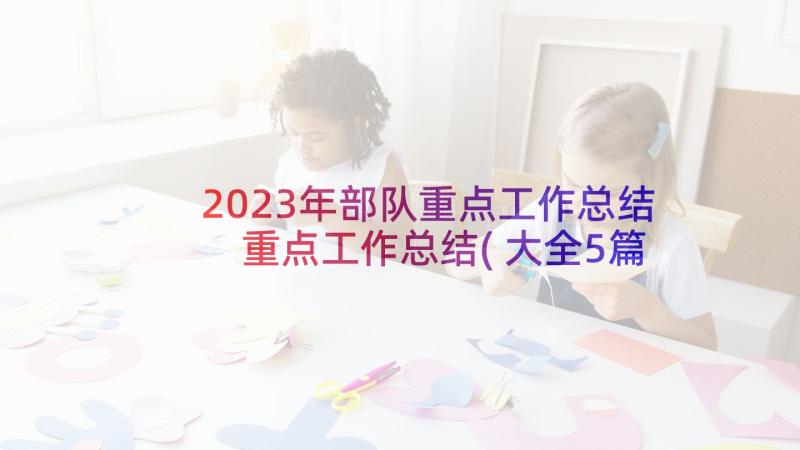 2023年部队重点工作总结 重点工作总结(大全5篇)