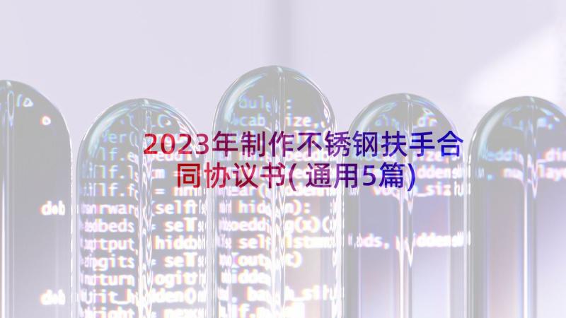 2023年制作不锈钢扶手合同协议书(通用5篇)