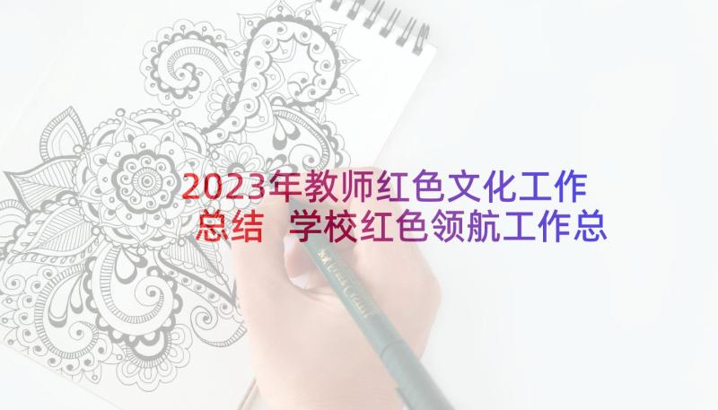 2023年教师红色文化工作总结 学校红色领航工作总结(精选5篇)