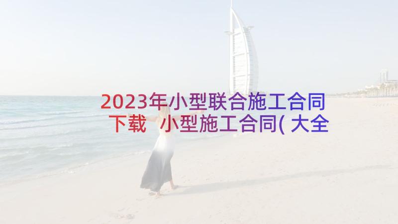 2023年小型联合施工合同下载 小型施工合同(大全6篇)