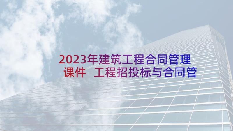 2023年建筑工程合同管理课件 工程招投标与合同管理课程学习总结(优质5篇)