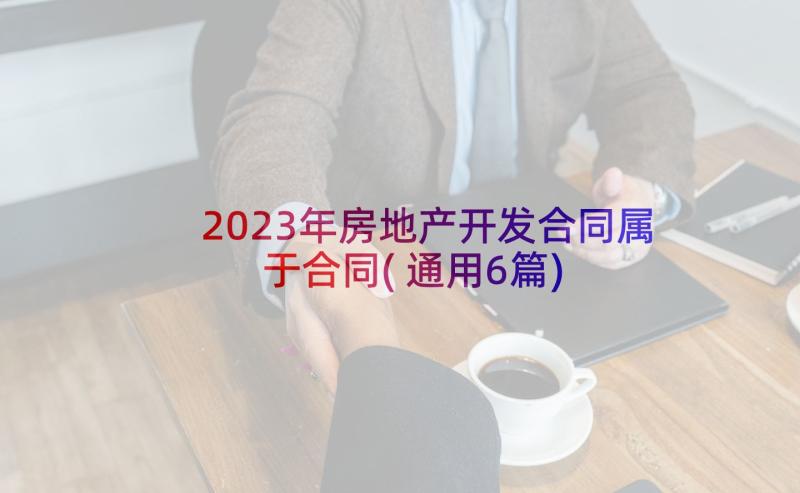 2023年房地产开发合同属于合同(通用6篇)