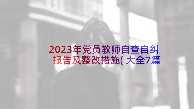 2023年党员教师自查自纠报告及整改措施(大全7篇)