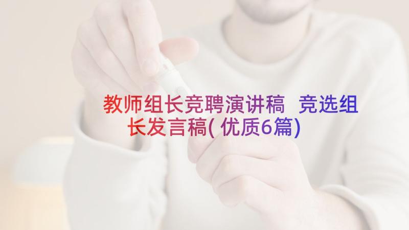 教师组长竞聘演讲稿 竞选组长发言稿(优质6篇)