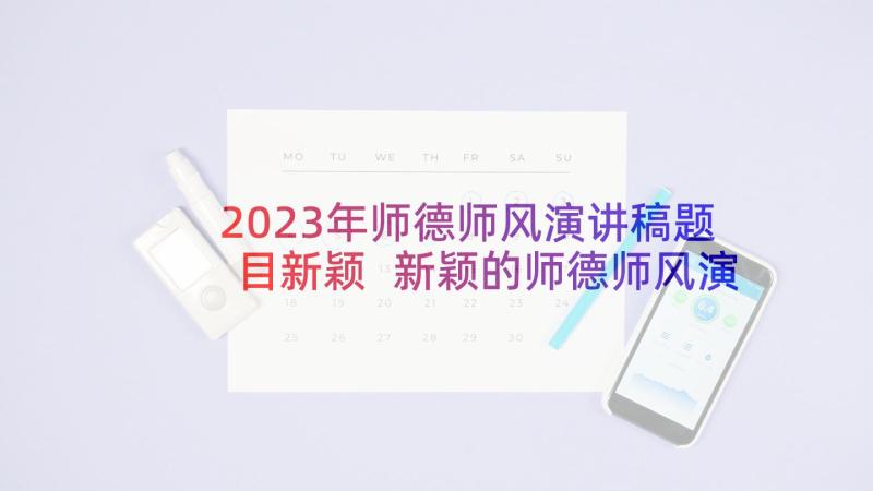 2023年师德师风演讲稿题目新颖 新颖的师德师风演讲稿(模板5篇)